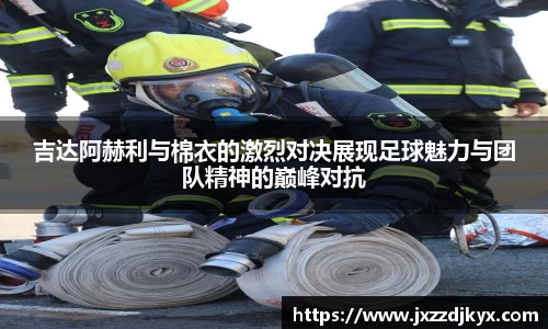 吉达阿赫利与棉衣的激烈对决展现足球魅力与团队精神的巅峰对抗