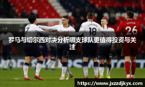 罗马与切尔西对决分析哪支球队更值得投资与关注