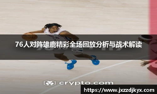 76人对阵雄鹿精彩全场回放分析与战术解读