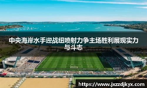 中央海岸水手迎战纽喷射力争主场胜利展现实力与斗志